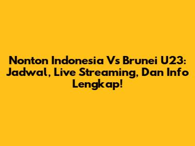 Nonton Indonesia Vs Brunei U23: Jadwal, Live Streaming, Dan Info Lengkap!