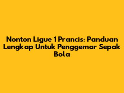 Nonton Ligue 1 Prancis: Panduan Lengkap Untuk Penggemar Sepak Bola
