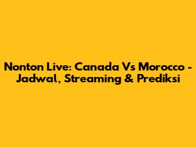 Nonton Live: Canada Vs Morocco - Jadwal, Streaming & Prediksi