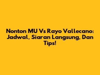 Nonton MU Vs Rayo Vallecano: Jadwal, Siaran Langsung, Dan Tips!