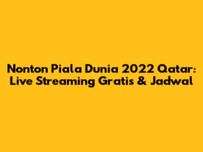 Nonton Piala Dunia 2022 Qatar: Live Streaming Gratis & Jadwal