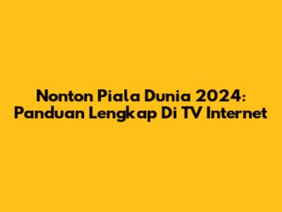 Nonton Piala Dunia 2024: Panduan Lengkap Di TV Internet