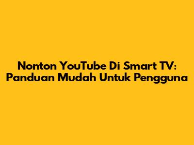 Nonton YouTube Di Smart TV: Panduan Mudah Untuk Pengguna