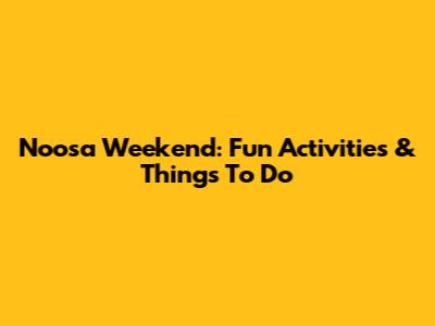 Noosa Weekend: Fun Activities & Things To Do
