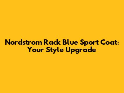 Nordstrom Rack Blue Sport Coat: Your Style Upgrade