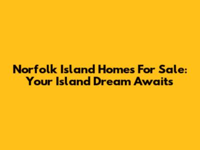 Norfolk Island Homes For Sale: Your Island Dream Awaits