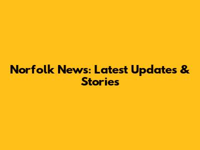 Norfolk News: Latest Updates & Stories