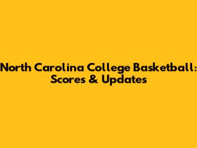 North Carolina College Basketball: Scores & Updates