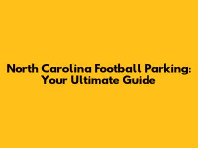 North Carolina Football Parking: Your Ultimate Guide