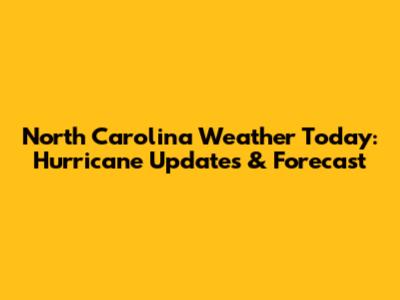 North Carolina Weather Today: Hurricane Updates & Forecast