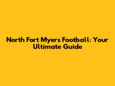 North Fort Myers Football: Your Ultimate Guide