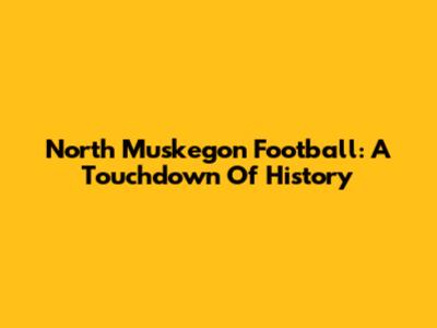 North Muskegon Football: A Touchdown Of History