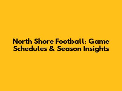 North Shore Football: Game Schedules & Season Insights