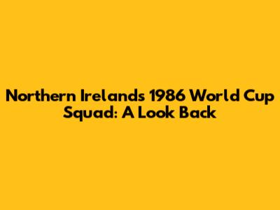 Northern Ireland's 1986 World Cup Squad: A Look Back