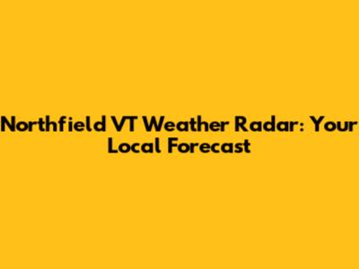 Northfield VT Weather Radar: Your Local Forecast