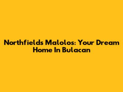 Northfields Malolos: Your Dream Home In Bulacan