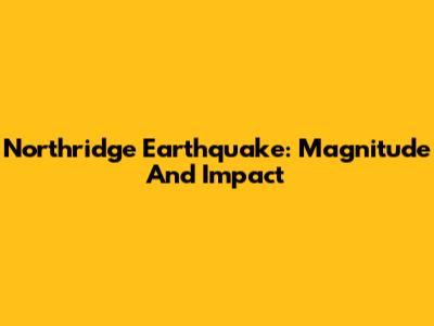 Northridge Earthquake: Magnitude And Impact