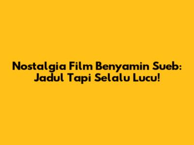 Nostalgia Film Benyamin Sueb: Jadul Tapi Selalu Lucu!