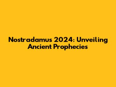 Nostradamus 2024: Unveiling Ancient Prophecies