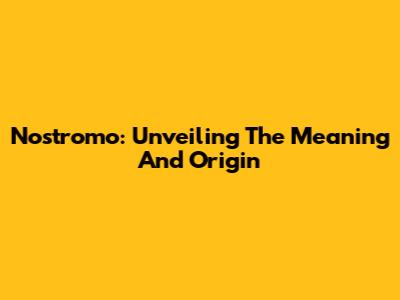 Nostromo: Unveiling The Meaning And Origin