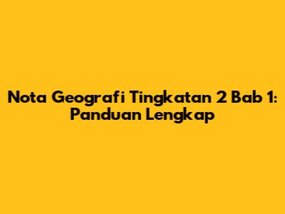 Nota Geografi Tingkatan 2 Bab 1: Panduan Lengkap