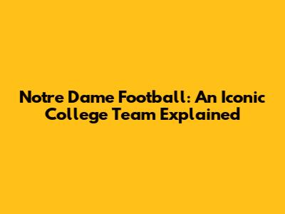 Notre Dame Football: An Iconic College Team Explained