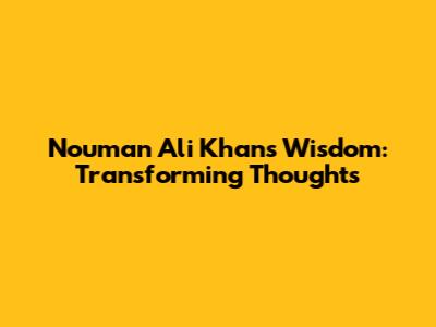 Nouman Ali Khan's Wisdom: Transforming Thoughts