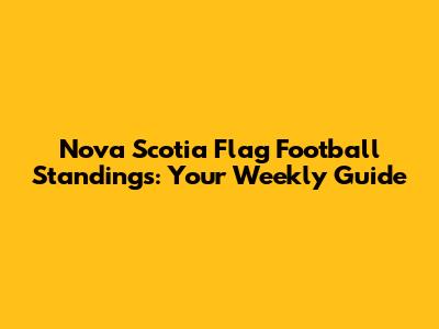 Nova Scotia Flag Football Standings: Your Weekly Guide