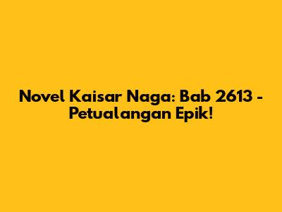 Novel Kaisar Naga: Bab 2613 - Petualangan Epik!