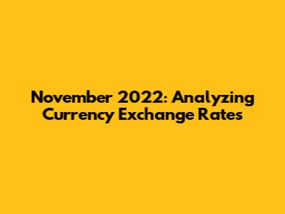 November 2022: Analyzing Currency Exchange Rates