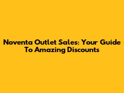 Noventa Outlet Sales: Your Guide To Amazing Discounts