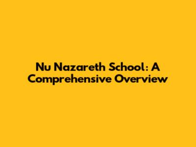 Nu Nazareth School: A Comprehensive Overview