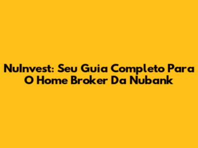 NuInvest: Seu Guia Completo Para O Home Broker Da Nubank