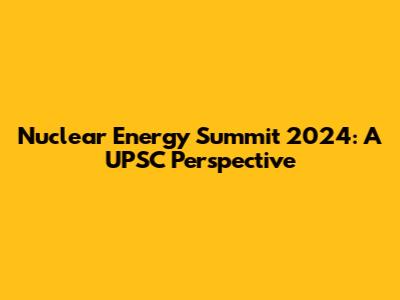 Nuclear Energy Summit 2024: A UPSC Perspective