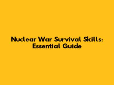 Nuclear War Survival Skills: Essential Guide