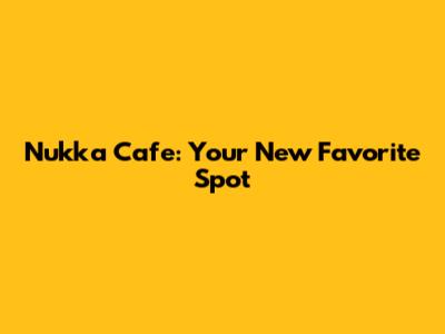 Nukka Cafe: Your New Favorite Spot