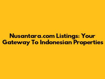 Nusantara.com Listings: Your Gateway To Indonesian Properties