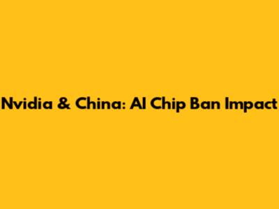 Nvidia & China: AI Chip Ban Impact