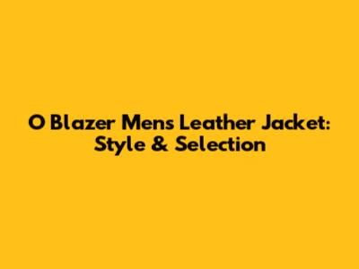 O Blazer Men's Leather Jacket: Style & Selection