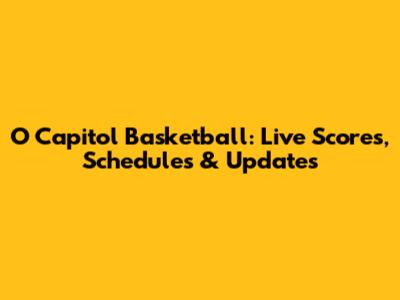 O Capitol Basketball: Live Scores, Schedules & Updates