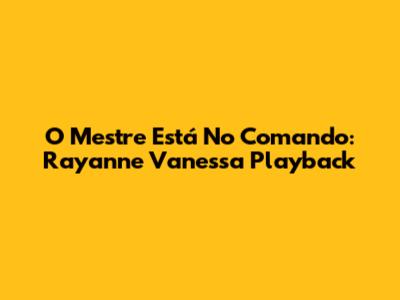 O Mestre Está No Comando: Rayanne Vanessa Playback