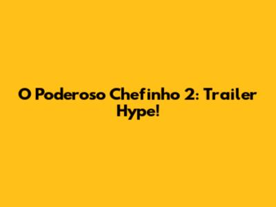 O Poderoso Chefinho 2: Trailer Hype!