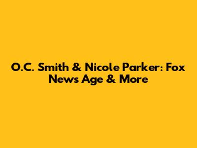 O.C. Smith & Nicole Parker: Fox News Age & More