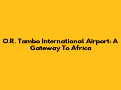 O.R. Tambo International Airport: A Gateway To Africa