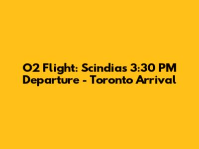 O2 Flight: Scindia's 3:30 PM Departure - Toronto Arrival