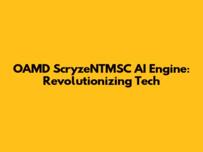 OAMD ScryzeNTMSC AI Engine: Revolutionizing Tech