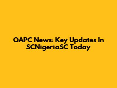 OAPC News: Key Updates In SCNigeriaSC Today