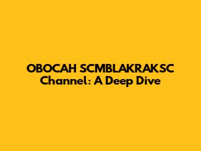 OBOCAH SCMBLAKRAKSC Channel: A Deep Dive