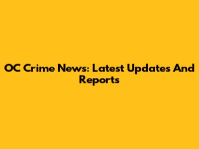 OC Crime News: Latest Updates And Reports