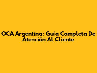 OCA Argentina: Guía Completa De Atención Al Cliente